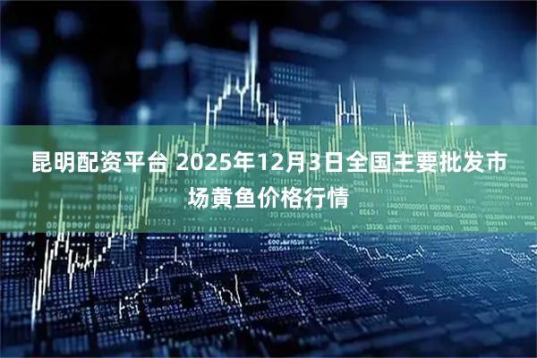 昆明配资平台 2025年12月3日全国主要批发市场黄鱼价格行情