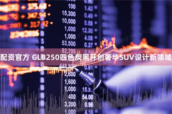配资官方 GLB250四色炭黑开创奢华SUV设计新领域