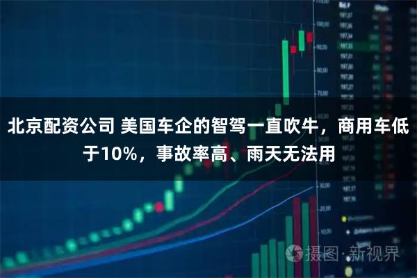 北京配资公司 美国车企的智驾一直吹牛，商用车低于10%，事故率高、雨天无法用